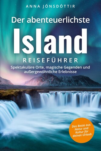 Der abenteuerlichste Island Reiseführer | Spektakuläre Orte, magische Gegenden und außergewöhnliche Erlebnisse | Das Beste aus N
