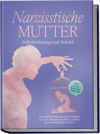 Narzisstische Mutter: Selbstbefreiung statt Schuld - Ein Ratgeber für den gesunden Umgang mit einer narzisstischen Mutter und di