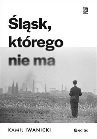 Śląsk, którego nie ma Śląsk, którego nie ma
