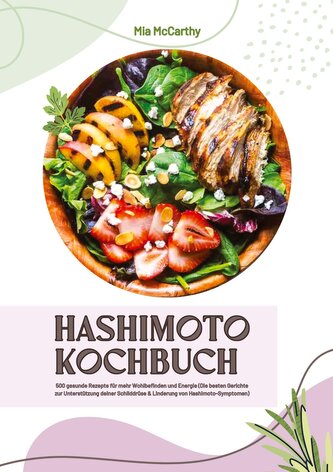 Hashimoto Kochbuch: 500 gesunde Rezepte für mehr Wohlbefinden und Energie (Die besten Gerichte zur Unterstützung deiner Schilddr