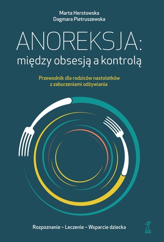 Anoreksja; między obsesją a kontrolą. Przewodnik dla rodziców nastolatków z zaburzeniami odżywiania Anoreksja; między obsesją a kontrolą. Przewodnik dla rodziców nastolatków z zaburzeniami odżywiania