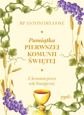 Pamiątka Pierwszej Komunii Świętej. Z Jezusem przez rok liturgiczny Pamiątka Pierwszej Komunii Świętej. Z Jezusem przez rok liturgiczny