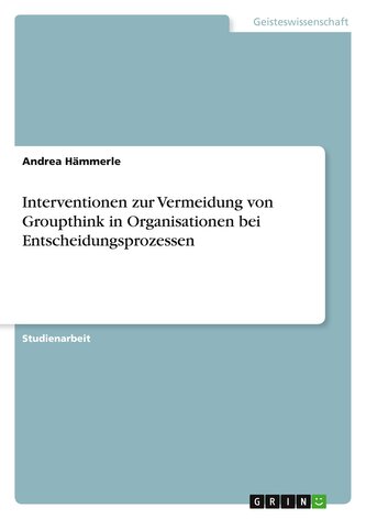 Interventionen zur Vermeidung von Groupthink in Organisationen bei Entscheidungsprozessen Interventionen zur Vermeidung von Groupthink in Organisationen bei Entscheidungsprozessen