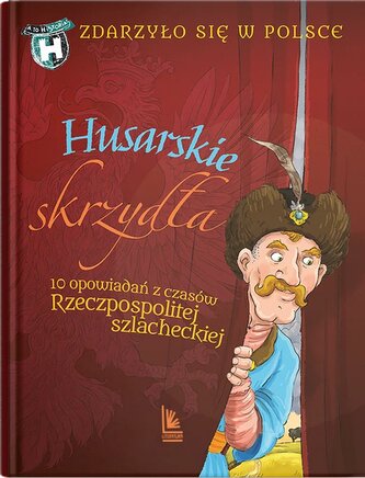 Husarskie skrzydła. 10 opowiadań z czasów Rzeczpospolitej szlacheckiej. A to historia. Zdarzyło się w Polsce wyd. 2025 Husarskie skrzydła. 10 opowiadań z czasów Rzeczpospolitej szlacheckiej. A to historia. Zdarzyło się w Polsce wyd. 2025