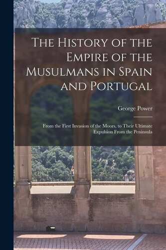 The History of the Empire of the Musulmans in Spain and Portugal: From the First Invasion of the Moors, to Their Ultimate Expuls