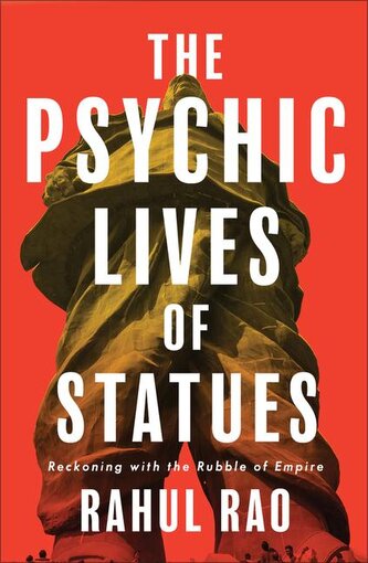 The Psychic Lives of Statues: Reckoning with the Rubble of Empire The Psychic Lives of Statues: Reckoning with the Rubble of Empire