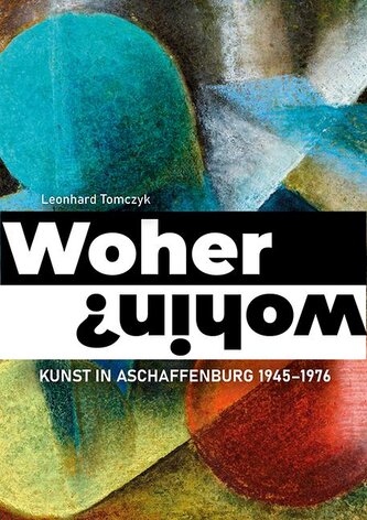Woher - wohin? Kunst in Aschaffenburg 1945-1976
