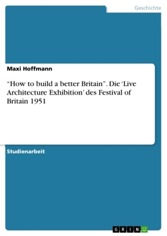 \"How to build a better Britain\". Die 'Live Architecture Exhibition' des Festival of Britain 1951
