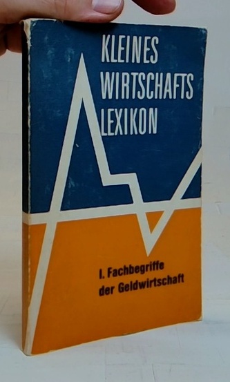 Kleines Wirtschaftslexikon I. Fachbegriffe der Geldwirtschaft