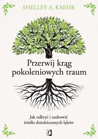 Przerwij krąg pokoleniowych traum. Jak odkryć i uzdrowić źródło dziedziczonych lęków