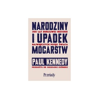 Narodziny i upadek mocarstw. 500 lat burzliwej historii największych potęg świata Narodziny i upadek mocarstw. 500 lat burzliwej historii największych potęg świata