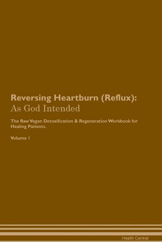 Reversing Heartburn (Reflux): As God Intended The Raw Vegan Plant-Based Detoxification & Regeneration Workbook for Healing Patie