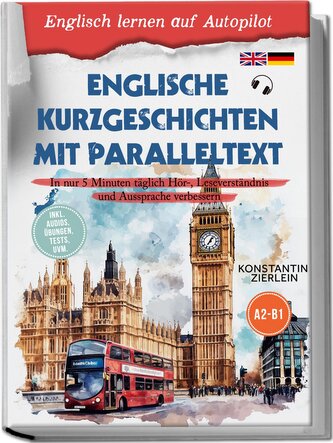 Englische Kurzgeschichten mit Paralleltext - Englisch lernen auf Autopilot: In nur 5 Minuten täglich Hör-, Leseverständnis und A
