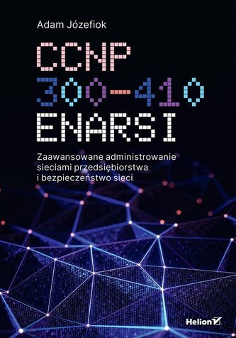 CCNP 300-410 ENARSI. Zaawansowane administrowanie sieciami przedsiębiorstwa i bezpieczeństwo sieci