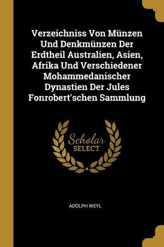 Verzeichniss Von Münzen Und Denkmünzen Der Erdtheil Australien, Asien, Afrika Und Verschiedener Mohammedanischer Dynastien Der J