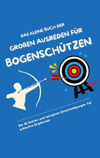 Das kleine Buch der großen Ausreden für Bogenschützen