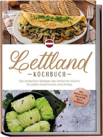 Lettland Kochbuch: Die leckersten Rezepte der lettischen Küche für jeden Geschmack und Anlass - inkl. Brotrezepten, Fingerfood,
