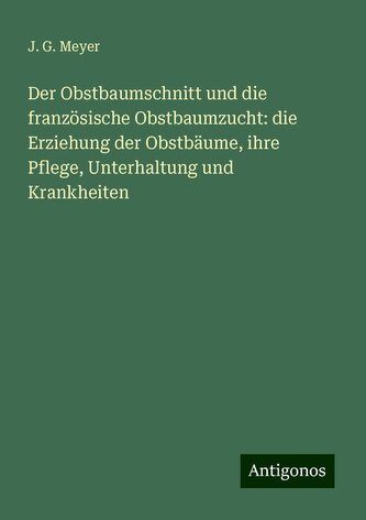 Der Obstbaumschnitt und die französische Obstbaumzucht: die Erziehung der Obstbäume, ihre Pflege, Unterhaltung und Krankheiten