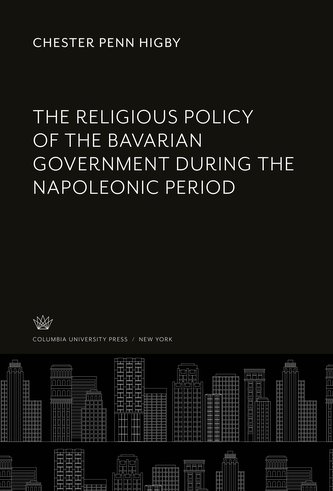 The Religious Policy of the Bavarian Government During the Napoleonic Period