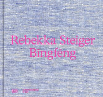 Rebekka Steiger. Bingfeng - Farbenprächtige Malerei zwischen Traum und Mythos. Katalog zur Ausstellung im Kunstmuseum Thun (bili