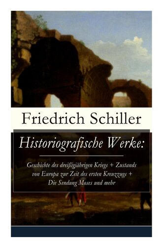 Historiografische Werke: Geschichte des dreißigjährigen Kriegs + Zustands von Europa zur Zeit des ersten Kreuzzugs + Die Sendung
