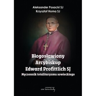 Błogosławiony Arcybiskup Edward Profittlich SJ. Męczennik totalitaryzmu sowieckiego.
