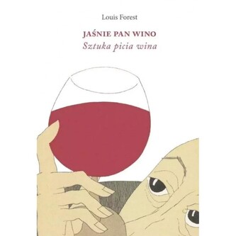 Jaśnie Pan Wino. Sztuka picia wina