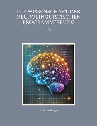 Die Wissenschaft der Neurolinguistischen Programmierung Die Wissenschaft der Neurolinguistischen Programmierung