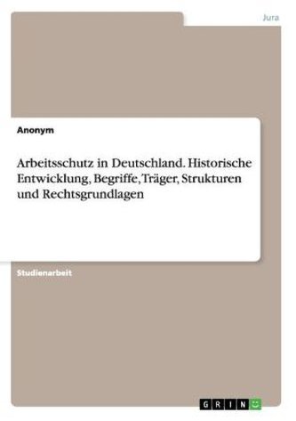 Arbeitsschutz in Deutschland. Historische Entwicklung, Begriffe, Träger, Strukturen und Rechtsgrundlagen