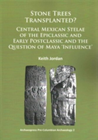 Stone Trees Transplanted? Central Mexican Stelae of the Epiclassic and Early Postclassic and the Question of Maya ‘Inf Stone Trees Transplanted? Central Mexican Stelae of the Epiclassic and Early Postclassic and the Question of Maya ‘Inf