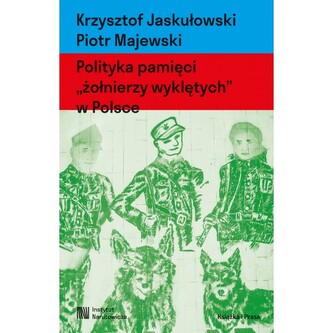 Polityka pamięci "żołnierzy wyklętych" w Polsce. Nacjonalizm autorytarny, hegemonia i emocje Polityka pamięci "żołnierzy wyklętych" w Polsce. Nacjonalizm autorytarny, hegemonia i emocje
