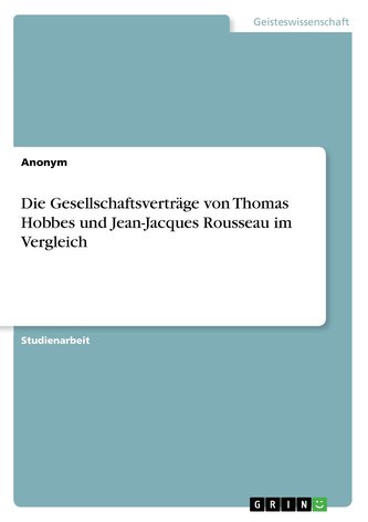 Die Gesellschaftsverträge von Thomas Hobbes und Jean-Jacques Rousseau im Vergleich Die Gesellschaftsverträge von Thomas Hobbes und Jean-Jacques Rousseau im Vergleich