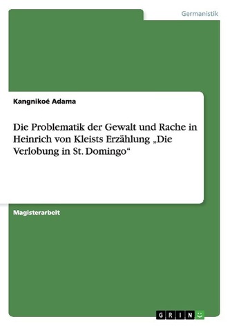 Die Problematik der Gewalt und Rache in Heinrich von Kleists Erzählung \"Die Verlobung in St. Domingo\" Die Problematik der Gewalt und Rache in Heinrich von Kleists Erzählung \"Die Verlobung in St. Domingo\"