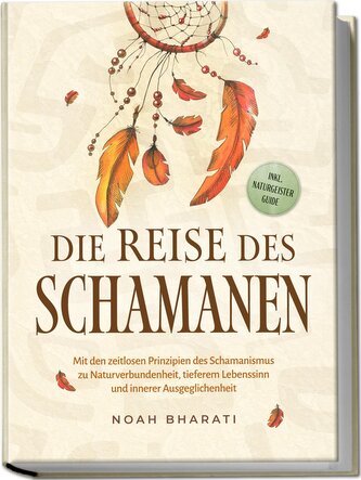 Die Reise des Schamanen: Mit den zeitlosen Prinzipien des Schamanismus zu Naturverbundenheit, tieferem Lebenssinn und innerer Au