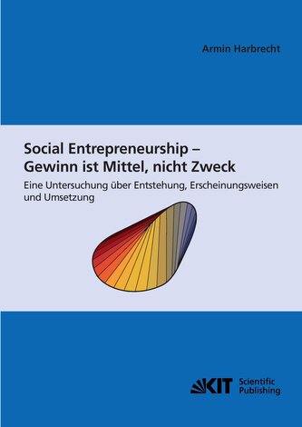 Social Entrepreneurship - Gewinn ist Mittel, nicht Zweck : eine Untersuchung über Entstehung, Erscheinungsweisen und Umsetzung