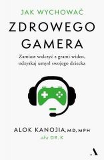 Jak wychować zdrowego gamera. Zamiast walczyć z grami wideo, odzyskaj umysł swojego dziecka
