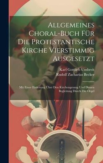 Allgemeines Choral-buch Für Die Protestantische Kirche Vierstimmig Ausgesetzt