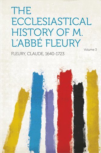 The Ecclesiastical History of M. L'Abbe Fleury Volume 3