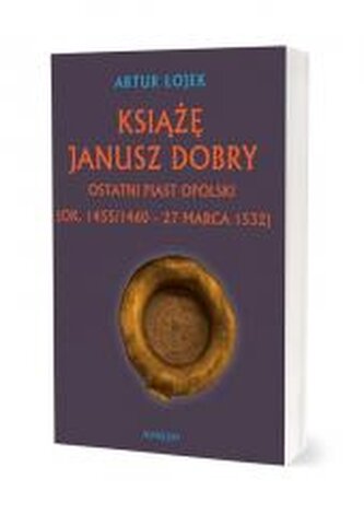 Książę Janusz Dobry Ostatni Piast opolski Książę Janusz Dobry Ostatni Piast opolski