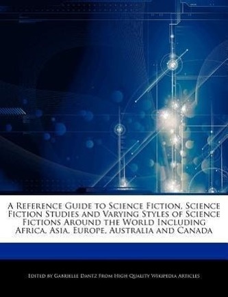 A   Reference Guide to Science Fiction, Science Fiction Studies and Varying Styles of Science Fictions Around the World Includin