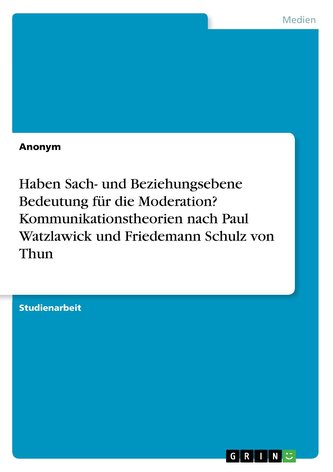 Haben Sach- und Beziehungsebene Bedeutung für die Moderation? Kommunikationstheorien nach Paul Watzlawick und Friedemann Schulz