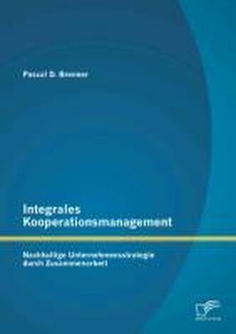 Integrales Kooperationsmanagement: Nachhaltige Untermehmensstrategie durch Zusammenarbeit