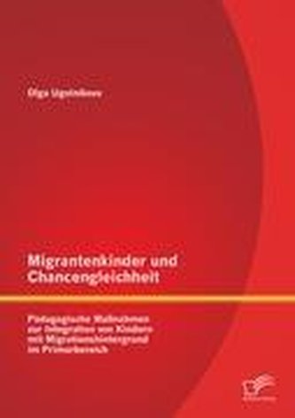 Migrantenkinder und Chancengleichheit: Pädagogische Maßnahmen zur Integration von Kindern mit Migrationshintergrund im Primarber