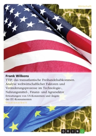 TTIP, das transatlantische Freihandelsabkommen. Analyse weltwirtschaftlicher Faktoren und Veränderungsprozesse in der Technologi TTIP, das transatlantische Freihandelsabkommen. Analyse weltwirtschaftlicher Faktoren und Veränderungsprozesse in der Technologi