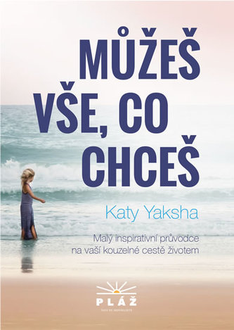 Můžeš vše, co chceš : malý inspirativní průvodce na vaší kouzelné cestě životem (Katy Yaksha, 2016)