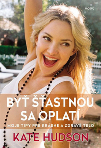 Byť šťastnou sa oplatí - Moje tipy pre krásne a zdravé telo : moje tipy pre krásne a zdravé telo (Kate Hudson, 2016)