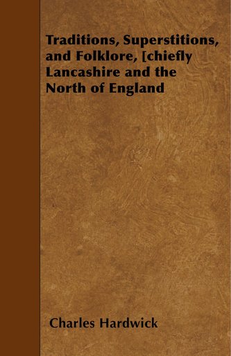Traditions, Superstitions, and Folklore, [Chiefly Lancashire and the North of England