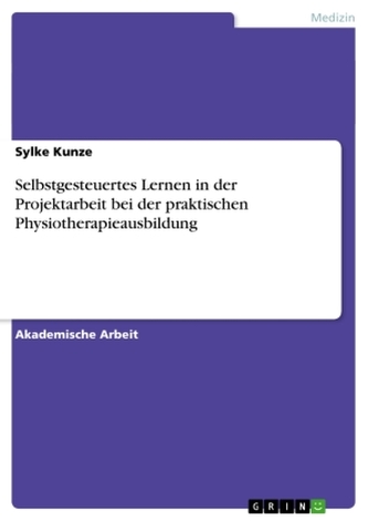 Selbstgesteuertes Lernen in der Projektarbeit bei der praktischen Physiotherapieausbildung Selbstgesteuertes Lernen in der Projektarbeit bei der praktischen Physiotherapieausbildung