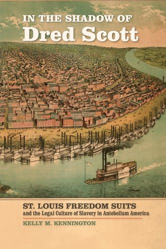 In the Shadow of Dred Scott: St. Louis Freedom Suits and the Legal Culture of Slavery in Antebellum America