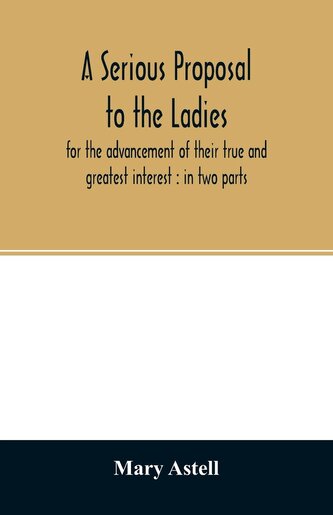 A serious proposal to the ladies, for the advancement of their true and greatest interest A serious proposal to the ladies, for the advancement of their true and greatest interest